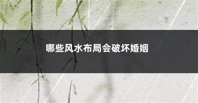 哪些风水布局会破坏婚姻