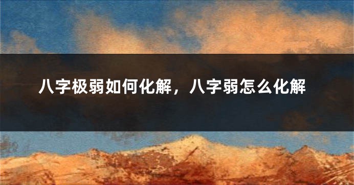 八字极弱如何化解，八字弱怎么化解