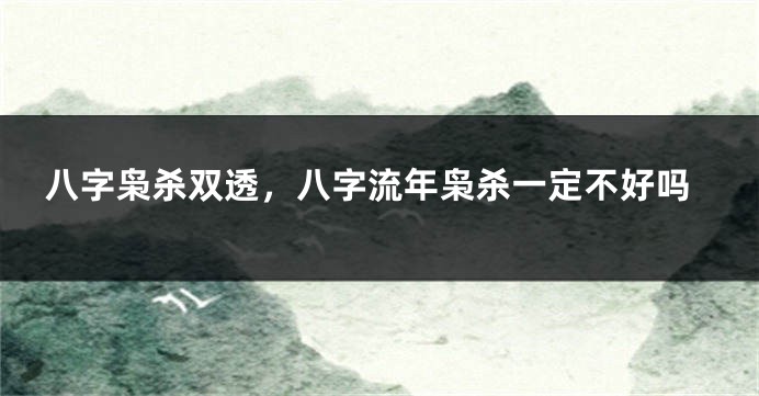 八字枭杀双透，八字流年枭杀一定不好吗