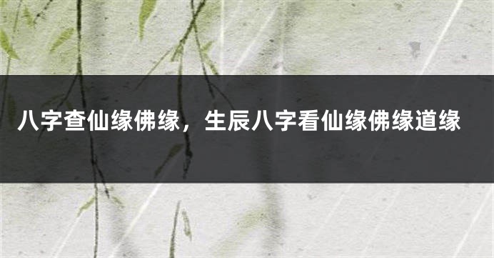 八字查仙缘佛缘，生辰八字看仙缘佛缘道缘