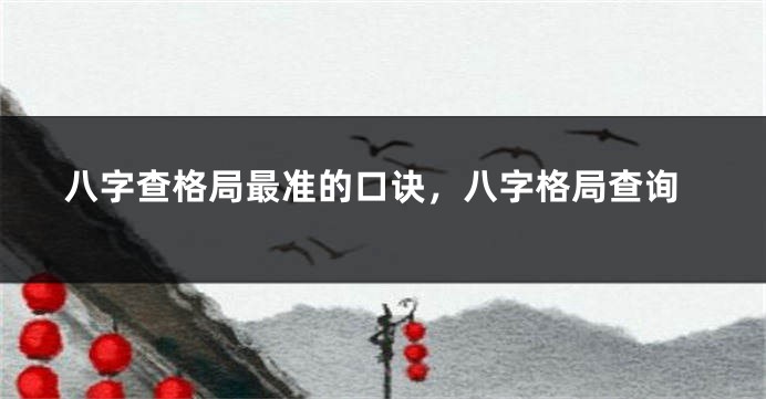 八字查格局最准的口诀，八字格局查询