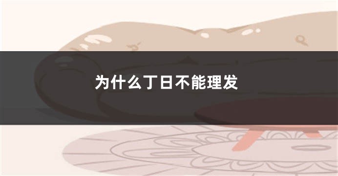 为什么丁日不能理发