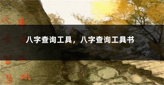 八字查询工具，八字查询工具书