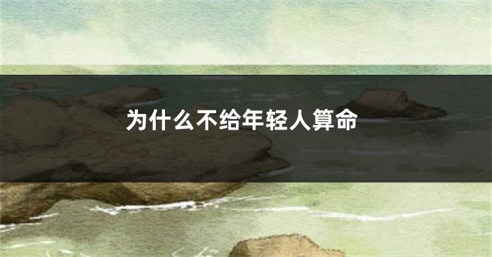 为什么不给年轻人算命