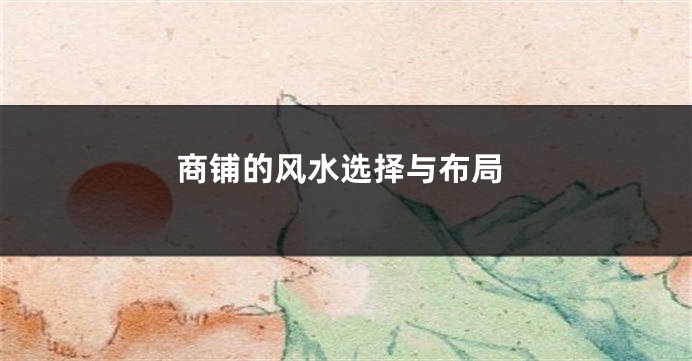 商铺的风水选择与布局
