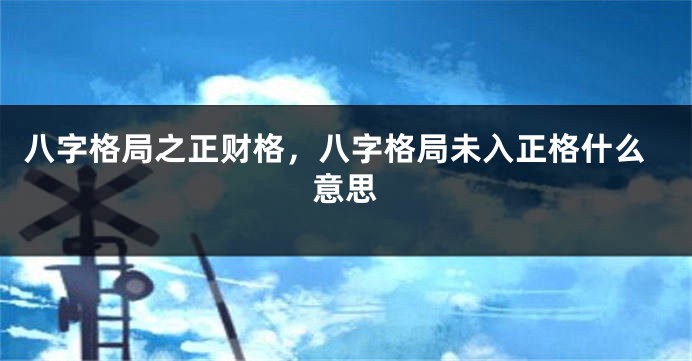 八字格局之正财格，八字格局未入正格什么意思