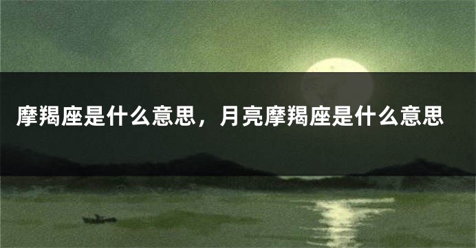 摩羯座是什么意思，月亮摩羯座是什么意思