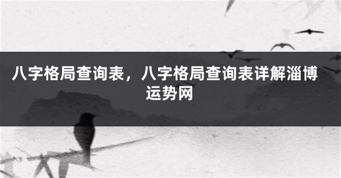 八字格局查询表，八字格局查询表详解淄博运势网