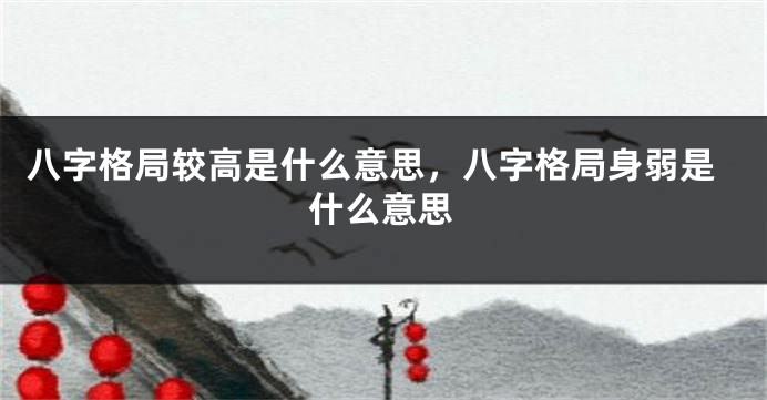 八字格局较高是什么意思，八字格局身弱是什么意思