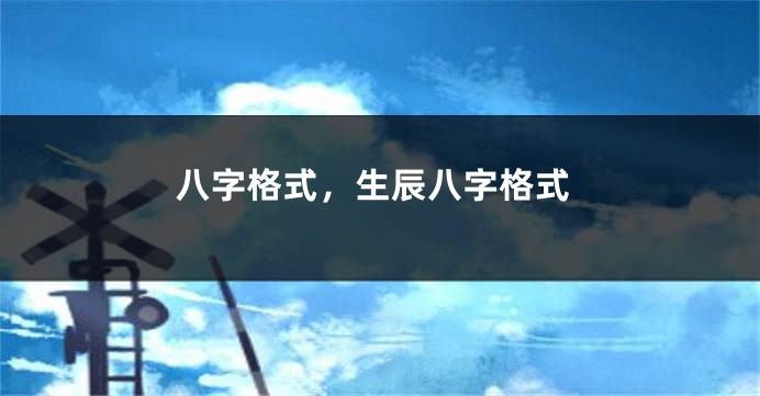 八字格式，生辰八字格式