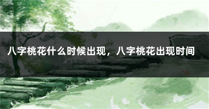 八字桃花什么时候出现，八字桃花出现时间