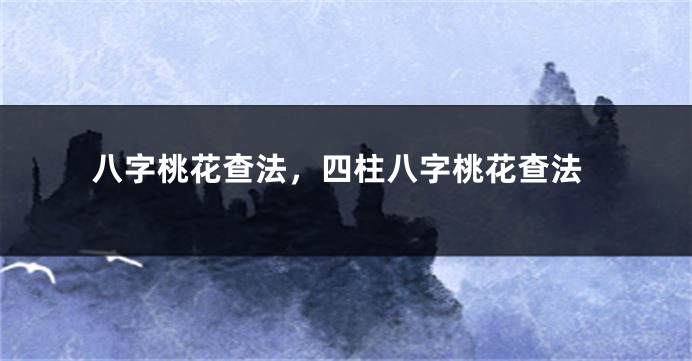 八字桃花查法，四柱八字桃花查法