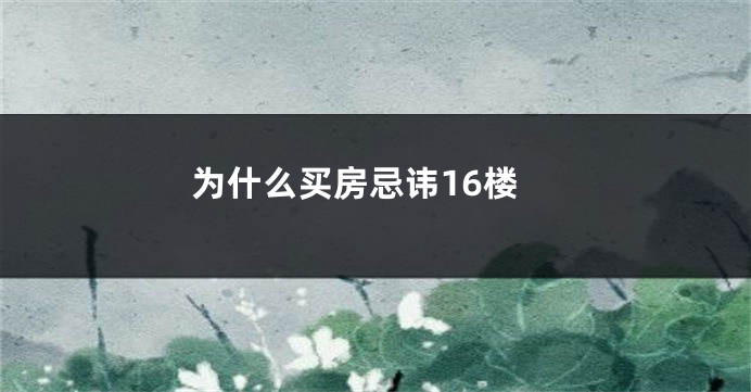为什么买房忌讳16楼
