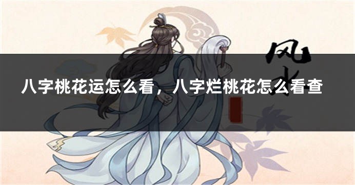 八字桃花运怎么看，八字烂桃花怎么看查