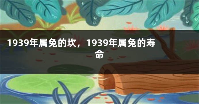 1939年属兔的坎，1939年属兔的寿命