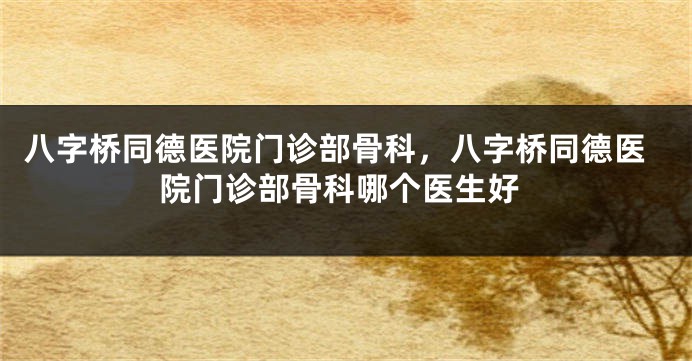 八字桥同德医院门诊部骨科，八字桥同德医院门诊部骨科哪个医生好