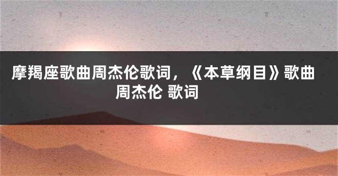 摩羯座歌曲周杰伦歌词，《本草纲目》歌曲 周杰伦 歌词
