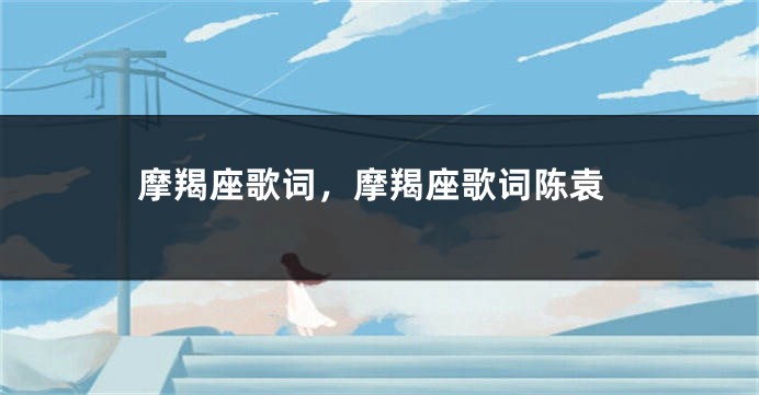 摩羯座歌词，摩羯座歌词陈袁