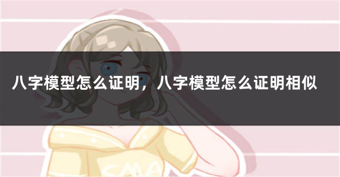 八字模型怎么证明，八字模型怎么证明相似