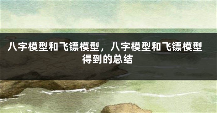 八字模型和飞镖模型，八字模型和飞镖模型得到的总结
