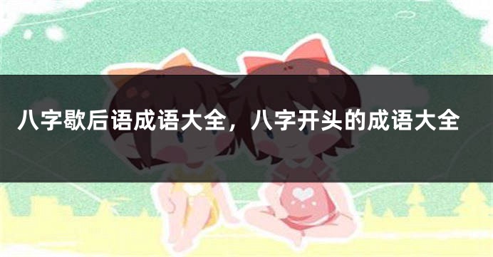 八字歇后语成语大全，八字开头的成语大全