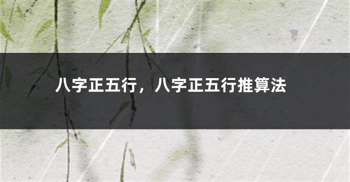 八字正五行，八字正五行推算法