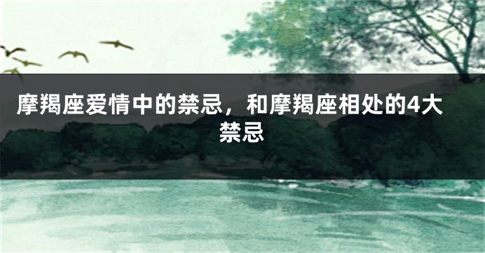 摩羯座爱情中的禁忌，和摩羯座相处的4大禁忌
