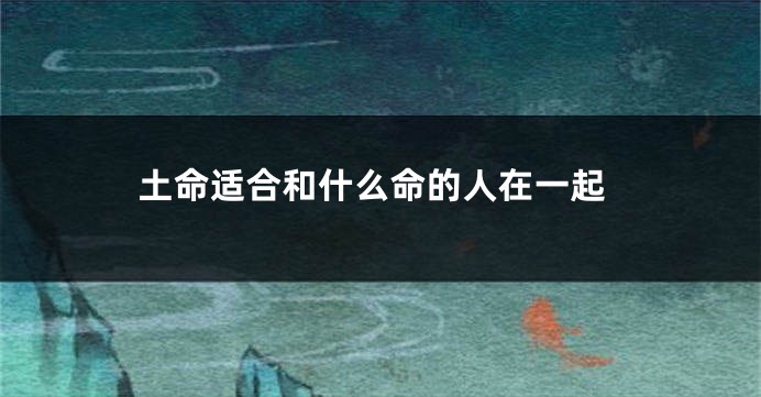 土命适合和什么命的人在一起