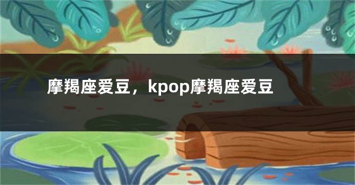 摩羯座爱豆，kpop摩羯座爱豆