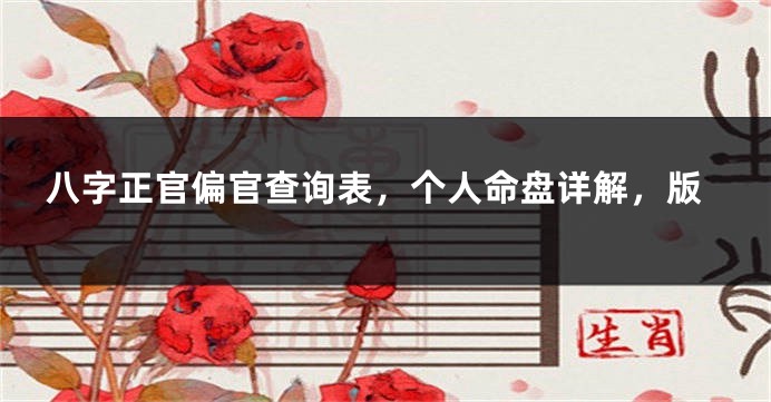 八字正官偏官查询表，个人命盘详解，版