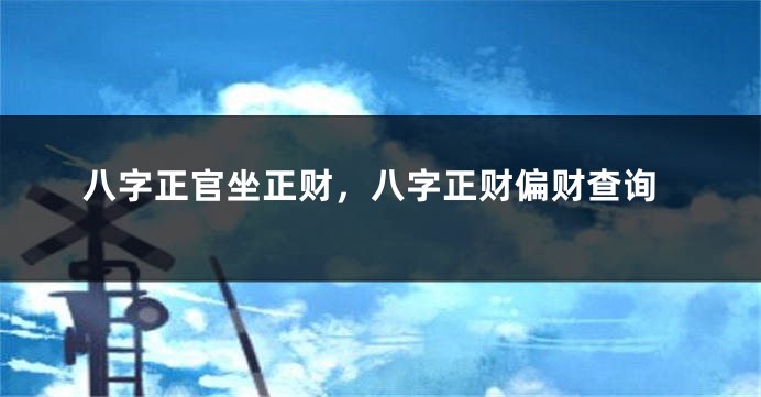 八字正官坐正财，八字正财偏财查询