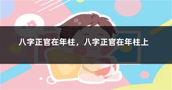 八字正官在年柱，八字正官在年柱上