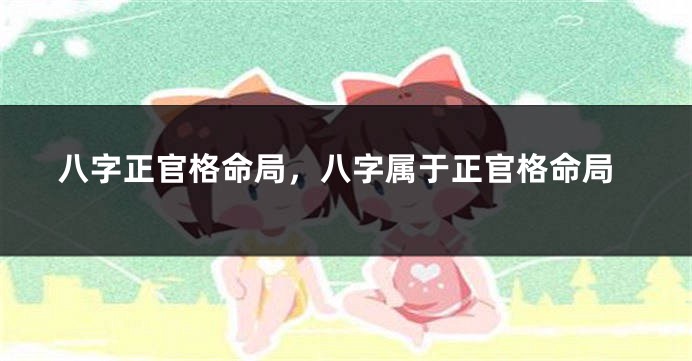 八字正官格命局，八字属于正官格命局