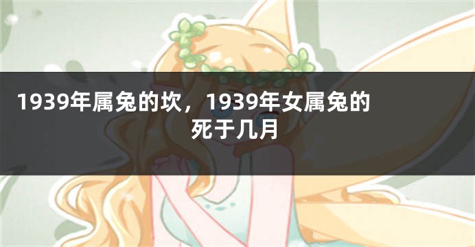 1939年属兔的坎，1939年女属兔的死于几月