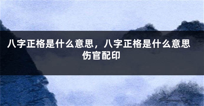 八字正格是什么意思，八字正格是什么意思伤官配印