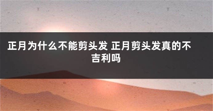 正月为什么不能剪头发 正月剪头发真的不吉利吗