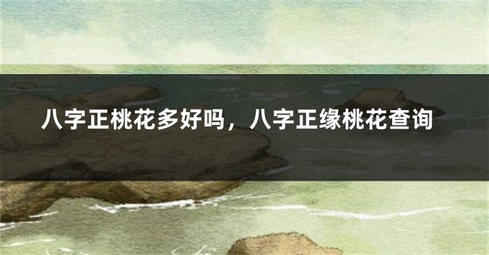 八字正桃花多好吗，八字正缘桃花查询