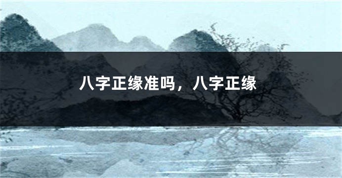 八字正缘准吗，八字正缘