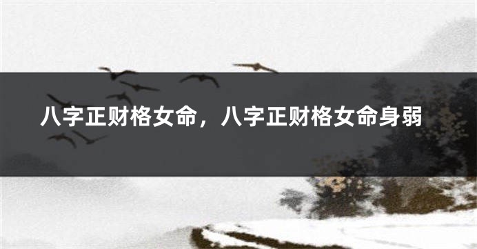 八字正财格女命，八字正财格女命身弱