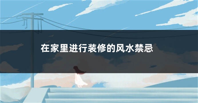在家里进行装修的风水禁忌