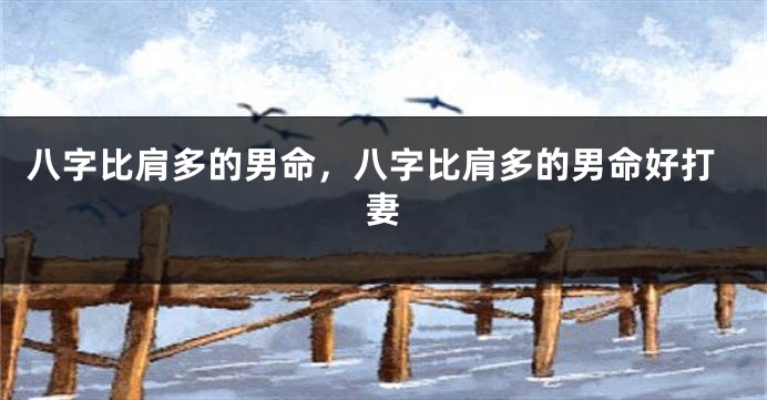 八字比肩多的男命，八字比肩多的男命好打妻