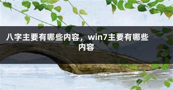 八字主要有哪些内容，win7主要有哪些内容