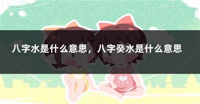 八字水是什么意思，八字癸水是什么意思