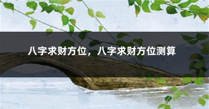 八字求财方位，八字求财方位测算