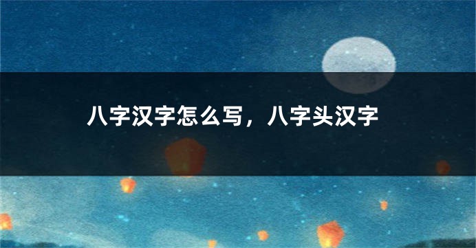 八字汉字怎么写，八字头汉字