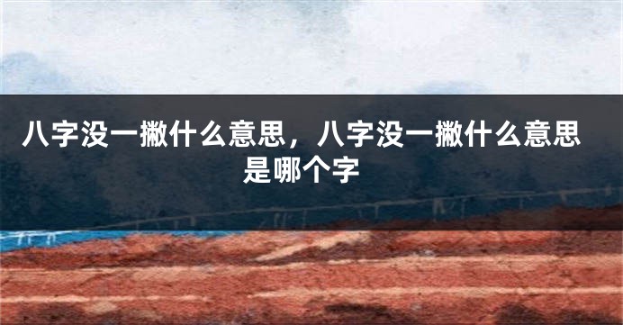 八字没一撇什么意思，八字没一撇什么意思 是哪个字