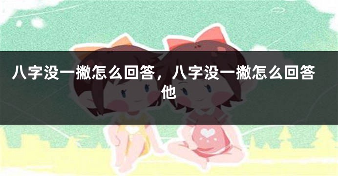 八字没一撇怎么回答，八字没一撇怎么回答他