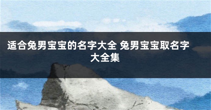 适合兔男宝宝的名字大全 兔男宝宝取名字大全集