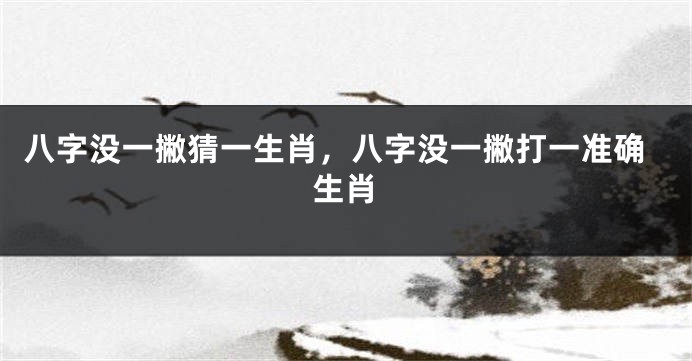 八字没一撇猜一生肖，八字没一撇打一准确生肖