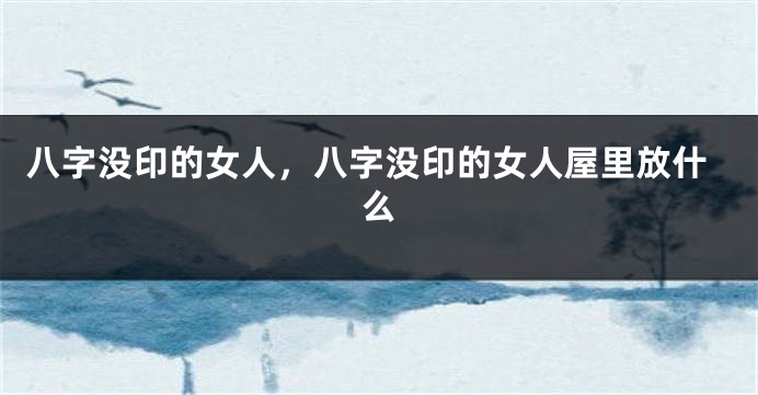 八字没印的女人，八字没印的女人屋里放什么